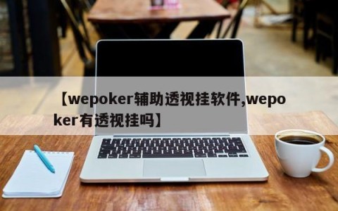 【wepoker辅助透视挂软件,wepoker有透视挂吗】